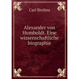 

Книга Alexander von Humboldt. Eine wissenschaftliche biographie. Carl Bruhns