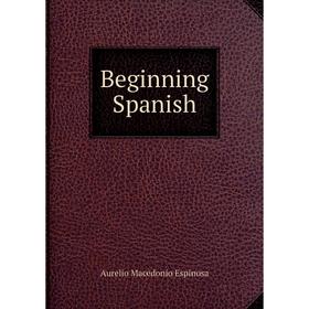 

Книга Beginning Spanish. Aurelio Macedonio Espinosa
