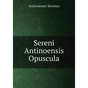 

Книга Sereni Antinoensis Opuscula. Antinoensis Serenus