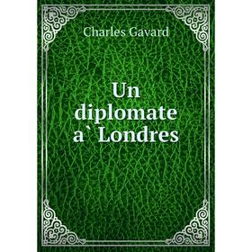 

Книга Un diplomate à Londres. Charles Gavard