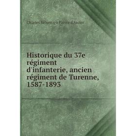 

Книга Historique du 37e régiment d'infanterie, ancien régiment de Turenne, 1587-1893. Charles Sébastien Faivre d'Arcier