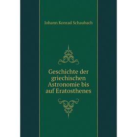 

Книга Geschichte der griechischen Astronomie bis auf Eratosthenes. Johann Konrad Schaubach
