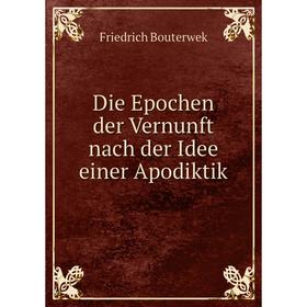 

Книга Die Epochen der Vernunft nach der Idee einer Apodiktik. Bouterwek Friedrich