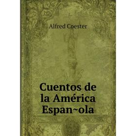 

Книга Cuentos de la América Española. Alfred Coester