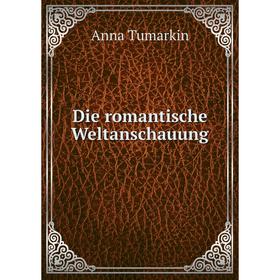 

Книга Die romantische Weltanschauung. Anna Tumarkin
