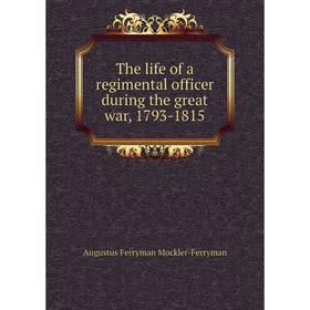 

Книга The life of a regimental officer during the great war, 1793-1815. Augustus Ferryman Mockler-Ferryman