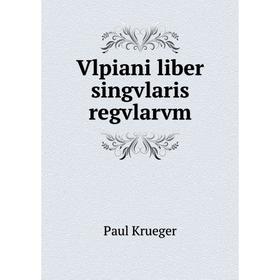 

Книга Vlpiani liber singvlaris regvlarvm. Paul Krueger