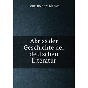 

Книга Abriss der Geschichte der deutschen Literatur. Louis Richard Klemm