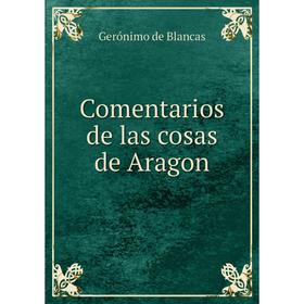 

Книга Comentarios de las cosas de Aragon. Gerónimo de Blancas