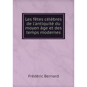 

Книга Les fêtes célèbres de l'antiquité du moyen âge et des temps modernes