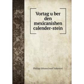 

Книга Vortag über den mexicanishen calender-stein. Philipp Johann Josef Valentini