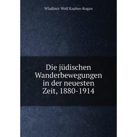 

Книга Die jüdischen Wanderbewegungen in der neuesten Zeit, 1880-1914. Wladimir Wolf Kaplun-Kogan