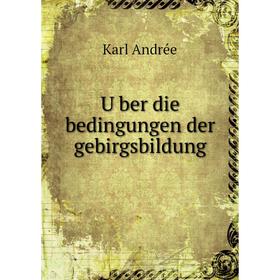 

Книга Über die bedingungen der gebirgsbildung. Karl Andrée