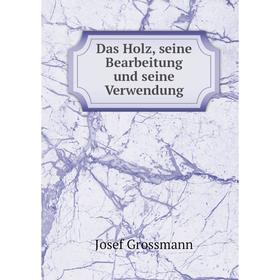 

Книга Das Holz, seine Bearbeitung und seine Verwendung. Josef Grossmann