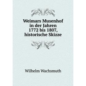 

Книга Weimars Musenhof in der Jahren 1772 bis 1807, historische Skizze. Wilhelm Wachsmuth