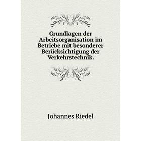 

Книга Grundlagen der Arbeitsorganisation im Betriebe mit besonderer Berücksichtigung der Verkehrstechnik. Johannes Riedel