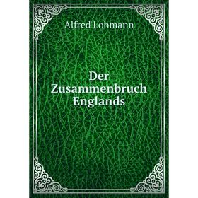 

Книга Der Zusammenbruch Englands. Alfred Lohmann