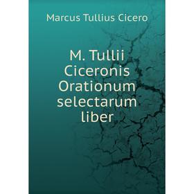 

Книга M Tullii Ciceronis Orationum selectarum liber