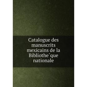 

Книга Catalogue des manuscrits mexicains de la Bibliothèque nationale