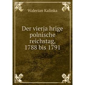 

Книга Der vierjährige polnische reichstag, 1788 bis 1791. Walerian Kalinka