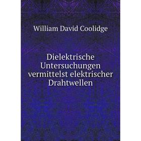 

Книга Dielektrische Untersuchungen vermittelst elektrischer Drahtwellen. William David Coolidge