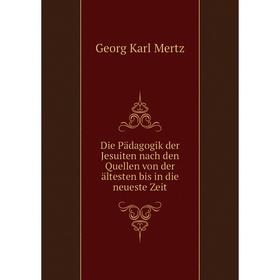 

Книга Die Pädagogik der Jesuiten nach den Quellen von der ältesten bis in die neueste Zeit. Georg Karl Mertz