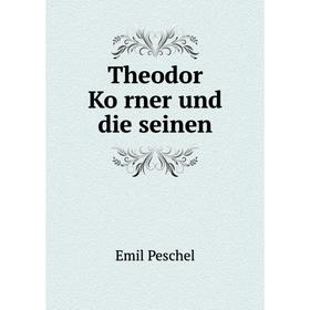 

Книга Theodor Körner und die seinen. Emil Peschel