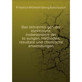 

Книга Das leitvermögen der elektrolyte, insbesondere der lösungen. Methoden, resultate und chemische anwendungen. Friedrich Wilhelm Georg Kohlrausch