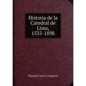 

Книга Historia de la Catedral de Lima, 1535-1898. Manuel García Irigoyen
