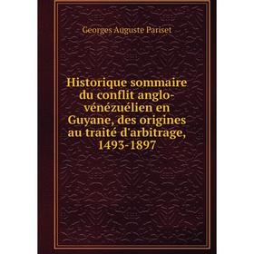 

Книга Historique sommaire du conflit anglo-vénézuélien en Guyane, des origines au traité d'arbitrage, 1493-1897. Georges Auguste Pariset