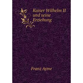 

Книга Kaiser Wilhelm II und seine Erz iehung