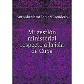 

Книга Mi gestión ministerial respecto a la isla de Cuba