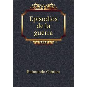

Книга Episodios de la guerra. Raimundo Cabrera