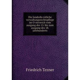 

Книга Die landesfürstliche verwaltungsrechtspflege im Österreich vom ausgang des 15. bis zum ausgang des 18. jahrhunderts. Friedrich Tezner
