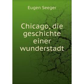 

Книга Chicago, die geschichte einer wunderstadt. Eugen Seeger