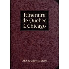 

Книга Itineraire de Quebec à Chicago. Arsène Gilbert Gérard