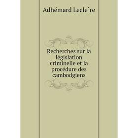 

Книга Recherches sur la législation criminelle et la procédure des cambodgiens. Adhémard Leclère