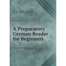 

Книга A Preparatory German Reader for Beginners. C. L. van Daell