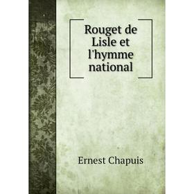 

Книга Rouget de Lisle et l'hymme national. Ernest Chapuis