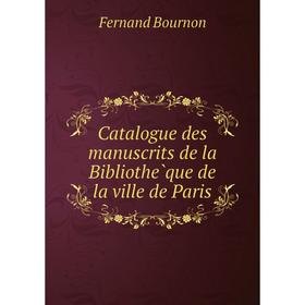 

Книга Catalogue des manuscrits de la Bibliothèque de la ville de Paris. Fernand BourNon