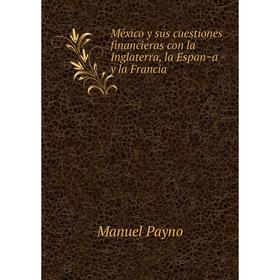 

Книга México y sus cuestiones financieras con la Inglaterra, la España y la Francia