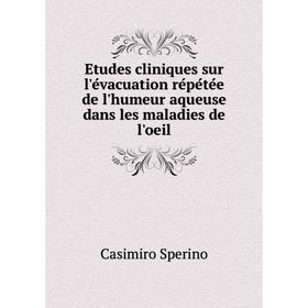 

Книга Etudes cliniques sur l'évacuation répétée de l'humeur aqueuse dans les maladies de l'oeil. Casimiro Sperino