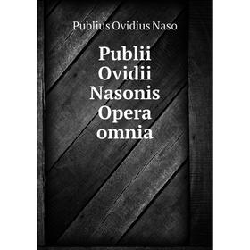 

Книга Publii Ovidii Nasonis Opera omnia. Publius Ovidius Naso