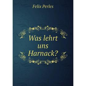 

Книга Was lehrt uns Harnack Felix Perles