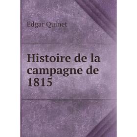 

Книга Histoire de la campagne de 1815. Edgar Quinet