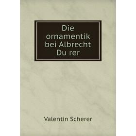 

Книга Die ornamentik bei Albrecht Dürer. Valentin Scherer