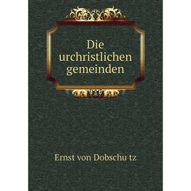 

Книга Die urchristlichen gemeinden. Ernst von Dobschütz