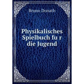 

Книга Physikalisches Spielbuch für die Jugend. Bruno Donath