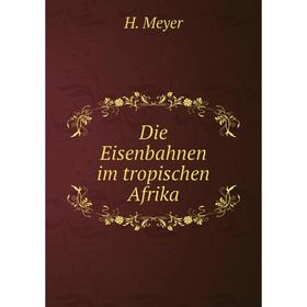 

Книга Die Eisenbahnen im tropischen Afrika. H. Meyer