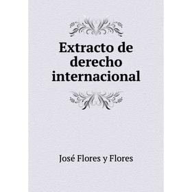 

Книга Extracto de derecho internacional. José Flores y Flores